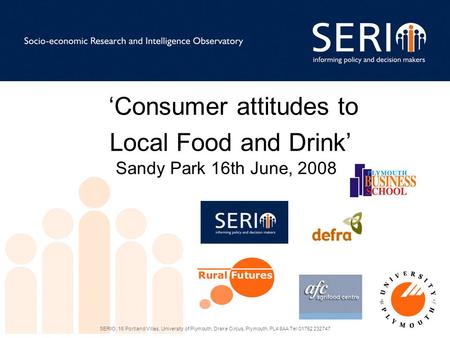 SERIO, 16 Portland Villas, University of Plymouth, Drake Circus, Plymouth, PL4 8AA Tel:01752 232747 ‘Consumer attitudes to Local Food and Drink’ Sandy.