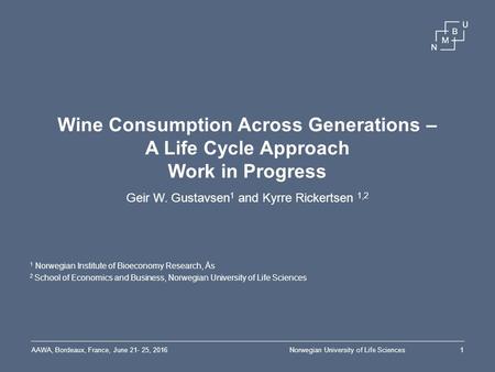 Wine Consumption Across Generations – A Life Cycle Approach Work in Progress Geir W. Gustavsen 1 and Kyrre Rickertsen 1,2 1 Norwegian Institute of Bioeconomy.