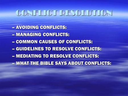 CONFLICT RESOLUTION –AVOIDING CONFLICTS: –MANAGING CONFLICTS: –COMMON CAUSES OF CONFLICTS: –GUIDELINES TO RESOLVE CONFLICTS: –MEDIATING TO RESOLVE CONFLICTS: