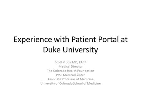 Experience with Patient Portal at Duke University Scott V. Joy, MD, FACP Medical Director The Colorado Health Foundation P/SL Medical Center Associate.