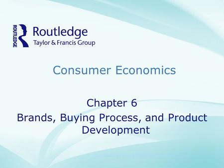 Consumer Economics Copyright©2009 Taylor & Francis Group, an informa business Chapter 6 Brands, Buying Process, and Product Development.