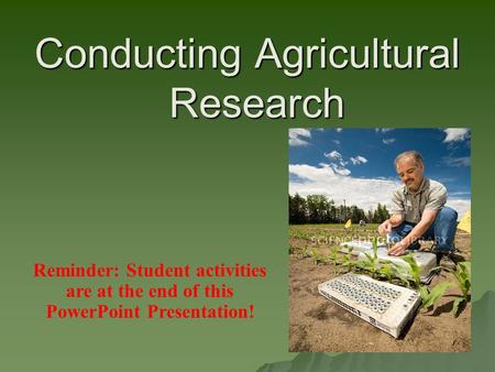 Conducting Agricultural Research Reminder: Student activities are at the end of this PowerPoint Presentation!