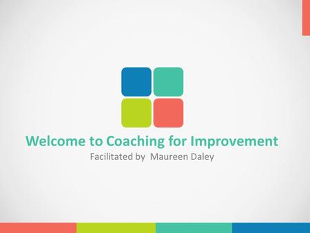 Welcome to Coaching for Improvement Facilitated by Maureen Daley.