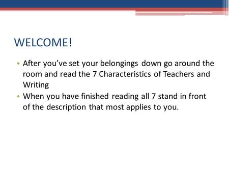 WELCOME! After you’ve set your belongings down go around the room and read the 7 Characteristics of Teachers and Writing When you have finished reading.