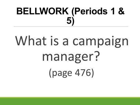 BELLWORK (Periods 1 & 5) What is a campaign manager? (page 476)