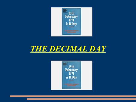 THE DECIMAL DAY. What was the Decimal Day? ● The 15 February 1971 was the famous Decimal Day. The United Kingdom and Ireland decimalised their currencies.