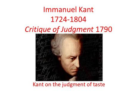 Immanuel Kant 1724-1804 Critique of Judgment 1790 Kant on the judgment of taste.