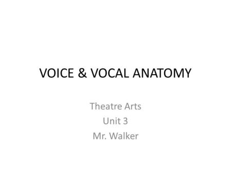 VOICE & VOCAL ANATOMY Theatre Arts Unit 3 Mr. Walker.