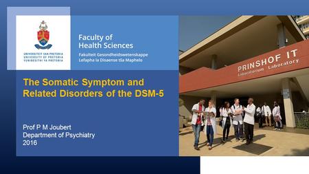 Prof P M Joubert Department of Psychiatry 2016 The Somatic Symptom and Related Disorders of the DSM-5.