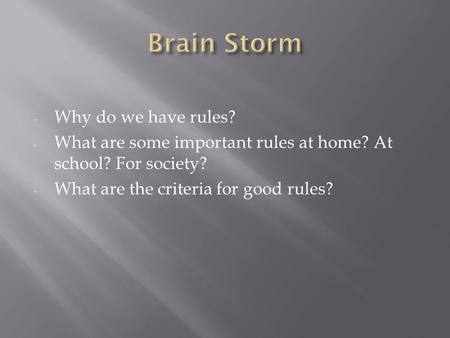 - Why do we have rules? - What are some important rules at home? At school? For society? - What are the criteria for good rules?