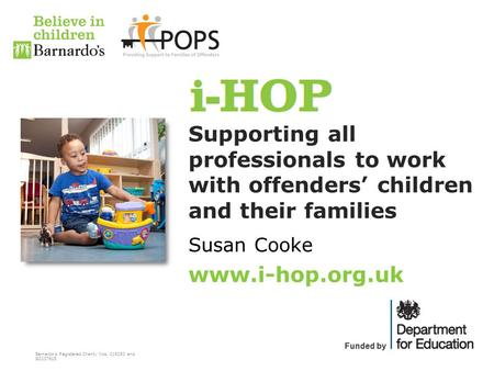 Barnardo’s Registered Charity Nos. 216250 and SC037605 Funded by Supporting all professionals to work with offenders’ children and their families Susan.