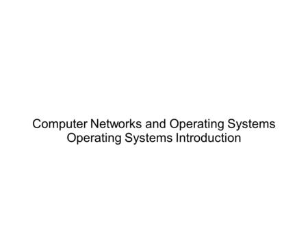 Computer Networks and Operating Systems Operating Systems Introduction.