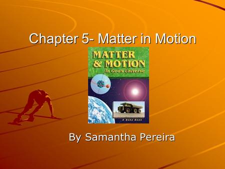 Chapter 5- Matter in Motion By Samantha Pereira. Chapter Summary This chapter is about how to measure motion, describing a force, friction, and gravity.