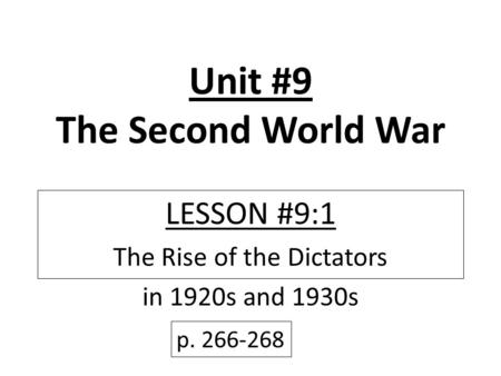 Unit #9 The Second World War LESSON #9:1 The Rise of the Dictators in 1920s and 1930s p. 266-268.