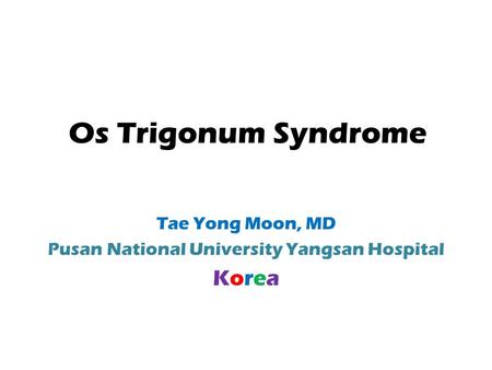 Os Trigonum Syndrome Tae Yong Moon, MD Pusan National University Yangsan Hospital Korea.