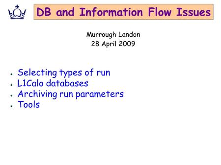 DB and Information Flow Issues ● Selecting types of run ● L1Calo databases ● Archiving run parameters ● Tools Murrough Landon 28 April 2009.