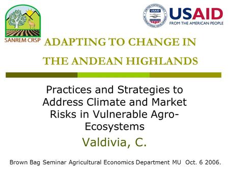 ADAPTING TO CHANGE IN THE ANDEAN HIGHLANDS Practices and Strategies to Address Climate and Market Risks in Vulnerable Agro- Ecosystems Valdivia, C. Brown.