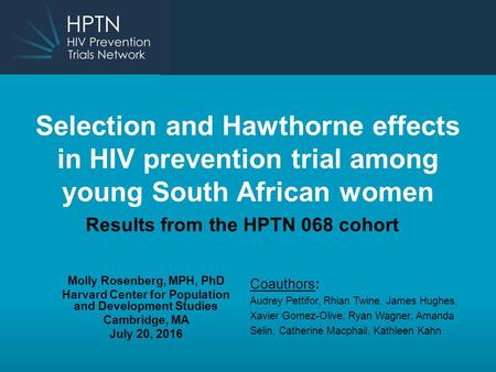 Selection and Hawthorne effects in HIV prevention trial among young South African women Results from the HPTN 068 cohort Molly Rosenberg, MPH, PhD Harvard.