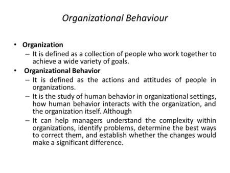 Organizational Behaviour Organization – It is defined as a collection of people who work together to achieve a wide variety of goals. Organizational Behavior.