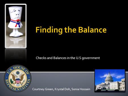 Checks and Balances in the U.S government Courtney Green, Krystal Doh, Sonia Hossain.