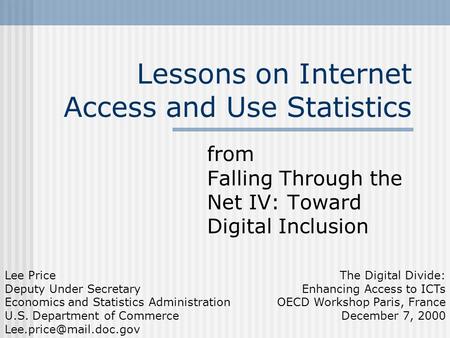 Lessons on Internet Access and Use Statistics from Falling Through the Net IV: Toward Digital Inclusion Lee Price Deputy Under Secretary Economics and.