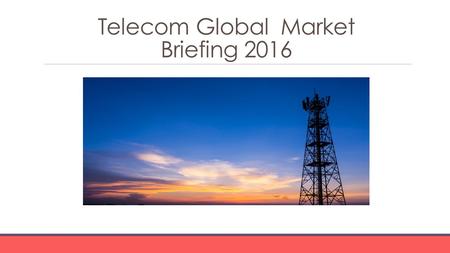 Telecom Global Market Briefing 2016. Telecom Global Market Briefing Characteristics The telecommunications (telecom) industry is a part of the information.