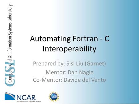 Automating Fortran - C Interoperability Prepared by: Sisi Liu (Garnet) Mentor: Dan Nagle Co-Mentor: Davide del Vento 1.