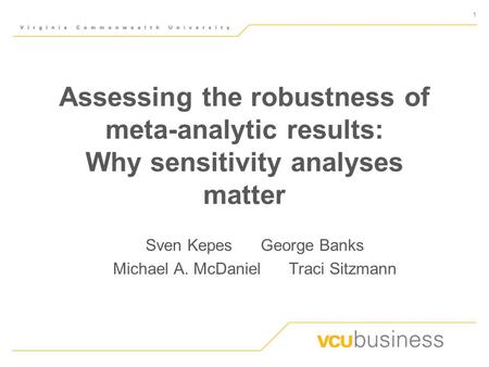 1 Assessing the robustness of meta-analytic results: Why sensitivity analyses matter Sven Kepes George Banks Michael A. McDaniel Traci Sitzmann.