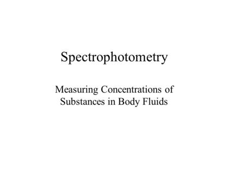 Spectrophotometry Measuring Concentrations of Substances in Body Fluids.