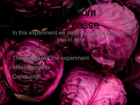 Wine room Ferric casse In this experiment we determined the amount of iron in wine. - The process of the experiment - Measurements - Conclusion.