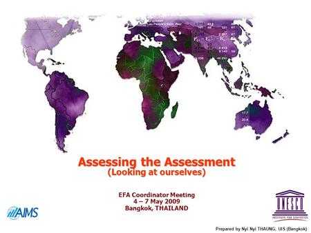 Assessing the Assessment (Looking at ourselves) Prepared by Nyi Nyi THAUNG, UIS (Bangkok) EFA Coordinator Meeting 4 – 7 May 2009 Bangkok, THAILAND.