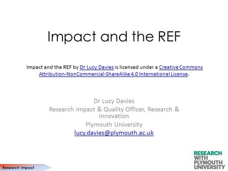 Research Impact Impact and the REF Dr Lucy Davies Research Impact & Quality Officer, Research & Innovation Plymouth University