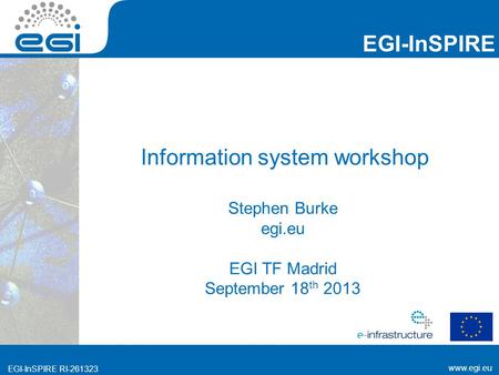 EGI-InSPIRE RI-261323 EGI-InSPIRE  EGI-InSPIRE RI-261323 Information system workshop Stephen Burke egi.eu EGI TF Madrid September.