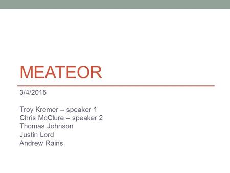 MEATEOR 3/4/2015 Troy Kremer – speaker 1 Chris McClure – speaker 2 Thomas Johnson Justin Lord Andrew Rains.