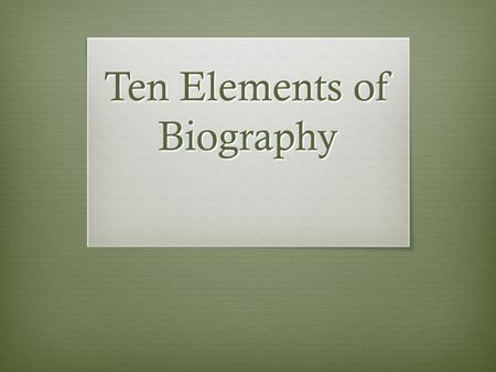 Ten Elements of Biography Turn and Talk  When you read a book or see a movie about a famous person’s life, what do you expect to learn about that person?