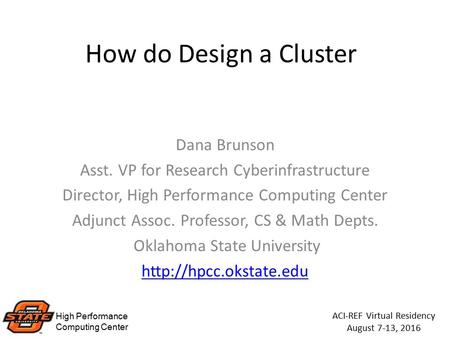 High Performance Computing Center ACI-REF Virtual Residency August 7-13, 2016 How do Design a Cluster Dana Brunson Asst. VP for Research Cyberinfrastructure.