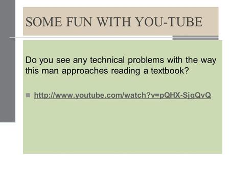 SOME FUN WITH YOU-TUBE Do you see any technical problems with the way this man approaches reading a textbook?