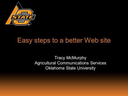 Easy steps to a better Web site Tracy McMurphy Agricultural Communications Services Oklahoma State University.