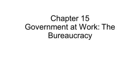 Chapter 15 Government at Work: The Bureaucracy. Section 1: The Federal Bureaucracy Bureaucracy—large, complex administrative structure that handles the.