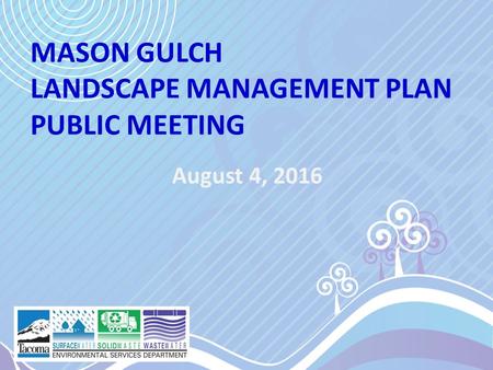 MASON GULCH LANDSCAPE MANAGEMENT PLAN PUBLIC MEETING August 4, 2016.