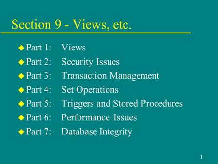 1 Section 9 - Views, etc. u Part 1: Views u Part 2:Security Issues u Part 3:Transaction Management u Part 4:Set Operations u Part 5:Triggers and Stored.