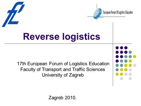 Reverse logistics 17th European Forum of Logistics Education Faculty of Transport and Traffic Sciences University of Zagreb Zagreb 2010.