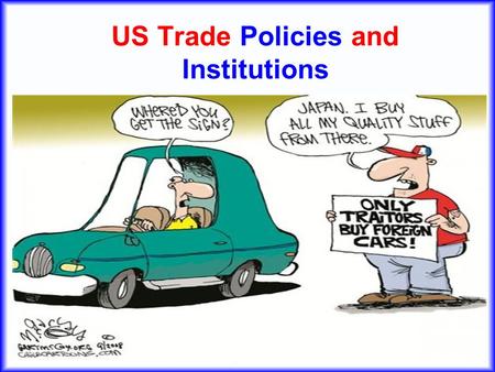 US Trade Policies and Institutions. 2 US Trade Institutions Why US? –That’s where we are –US is large and therefore important for the world –Many of the.