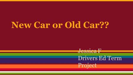 New Car or Old Car?? Jessica F Drivers Ed Term Project.