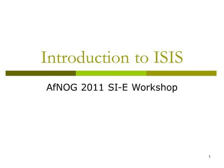 1 Introduction to ISIS AfNOG 2011 SI-E Workshop. 2 IS-IS Standards History  ISO 10589 specifies OSI IS-IS routing protocol for CLNS traffic A Link State.