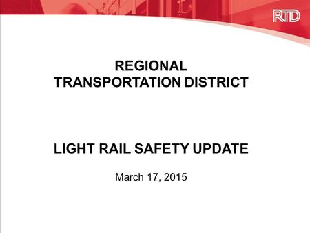 REGIONAL TRANSPORTATION DISTRICT LIGHT RAIL SAFETY UPDATE March 17, 2015.