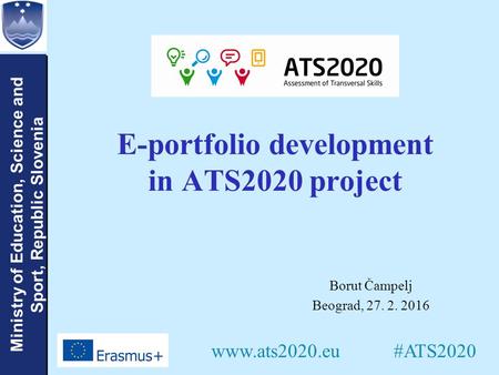 Ministry of Education, Science and Sport, Republic Slovenia E-portfolio development in ATS2020 project Borut Čampelj Beograd, 27. 2. 2016