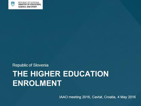 THE HIGHER EDUCATION ENROLMENT Republic of Slovenia IAAO meeting 2016, Cavtat, Croatia, 4 May 2016.