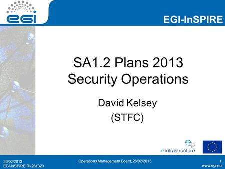 EGI-InSPIRE RI-261323 EGI-InSPIRE  EGI-InSPIRE RI-261323 SA1.2 Plans 2013 Security Operations David Kelsey (STFC) 26/02/2013 Operations.