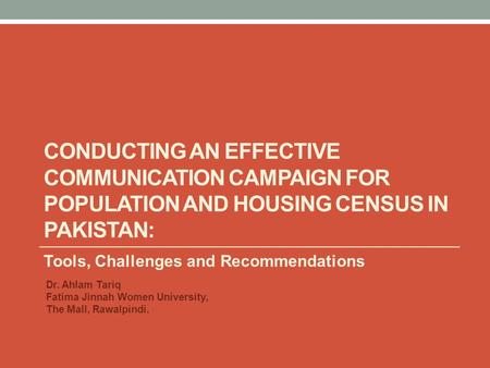 CONDUCTING AN EFFECTIVE COMMUNICATION CAMPAIGN FOR POPULATION AND HOUSING CENSUS IN PAKISTAN: Tools, Challenges and Recommendations Dr. Ahlam Tariq Fatima.